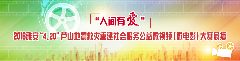 “人间有爱”2016雅安“4.20”芦山地震救灾重建社会服务公益微视频（微电影）大赛展播